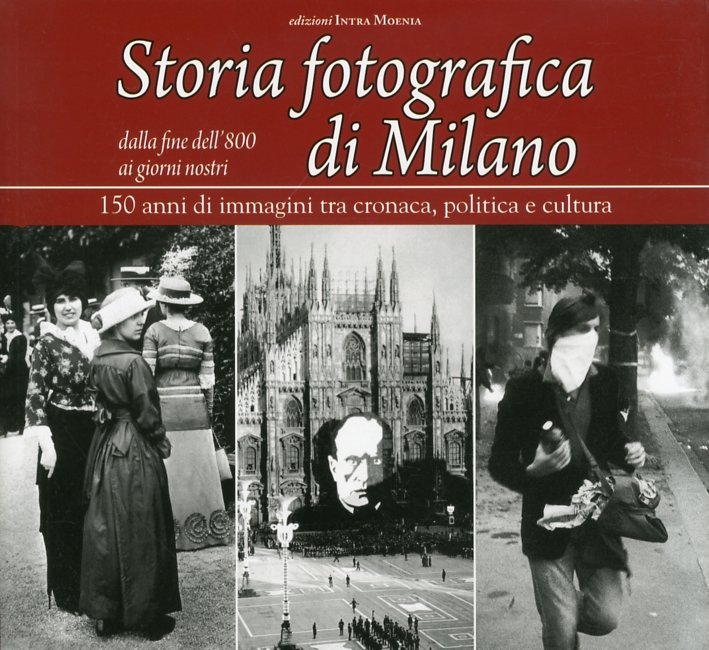 Storia fotografica di Milano dalla fine dell'800 ai giorni nostri. …