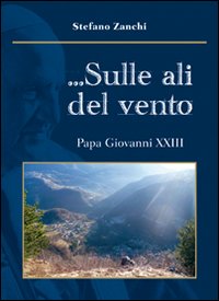 ... Sulle ali del vento. Papa Giovanni XXIII, Bergamo, Corponove Editrice, 2014