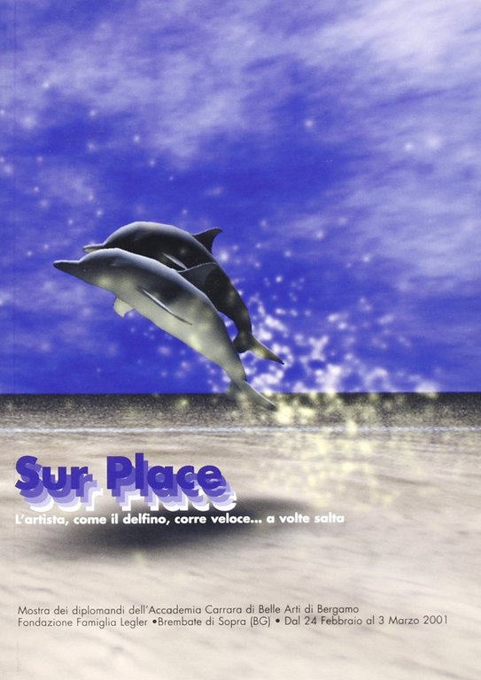 Sur place. L'artista, come il delfino, corre veloce... E a volte salta. Catalogo della mostra (Bergamo, 24 febbraio-3 marzo 2001), Bergamo, Lubrina Editore, 2001