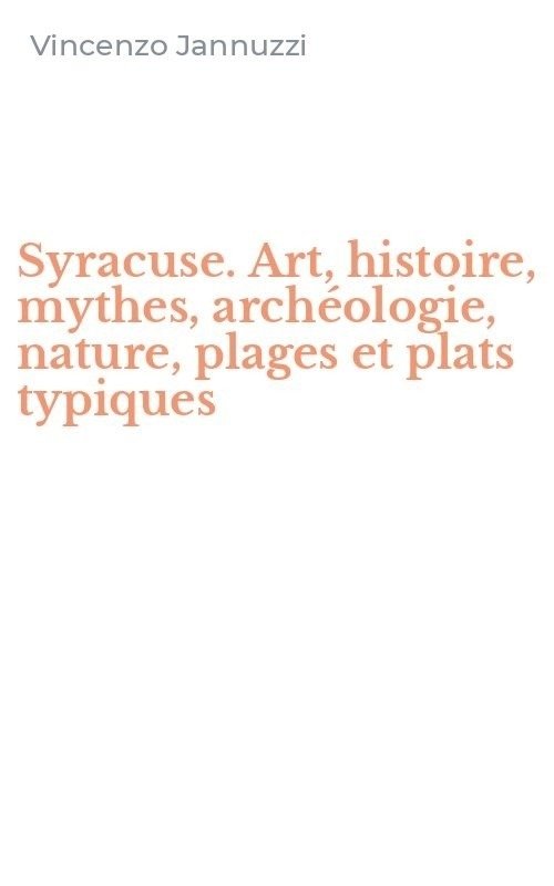 Syracuse. Art, histoire, mythes, archéologie, nature, plages et plats typiques
