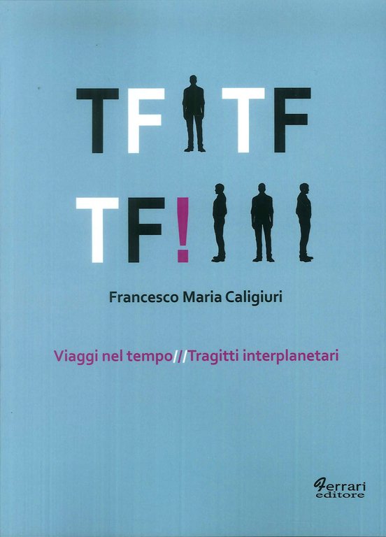 Tf Tf Tf! Viaggi nel tempo. Tragitti interplanetari, Rossano, Ferrari Editore, 2019