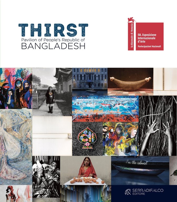 Thirst. Pavilion of People's Republic of Bangladesh. 58. Biennale di Venezia, Palermo, Serradifalco Editore, 2019