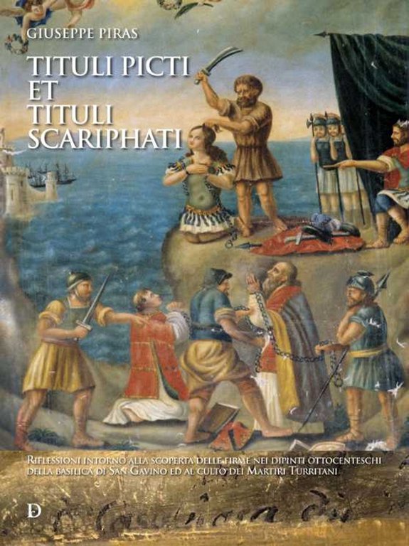 Tituli picti et tituli scariphati. Riflessioni intorno alla scoperta delle firme nei dipinti ottocenteschi della basilica di San Gavino ed al culto dei Martiri Turritani, Sassari, Carlo Delfino Editore, 2022
