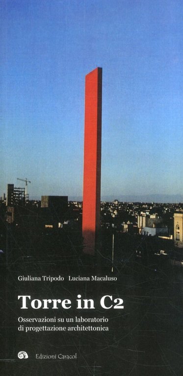 Torre in C2. Osservazioni Su un Laboratorio di Progettazione Architettonica, Palermo, Edizioni Caracol, 2011