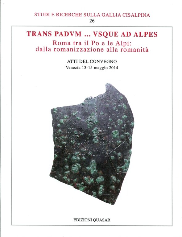 Trans Padvum... Vsque ad Alpes. Roma tra il Po e le Alpi: dalla Romanizzazione alla Romanità. Atti del Convegno (Venezia, 13-15 Maggio 2014)]