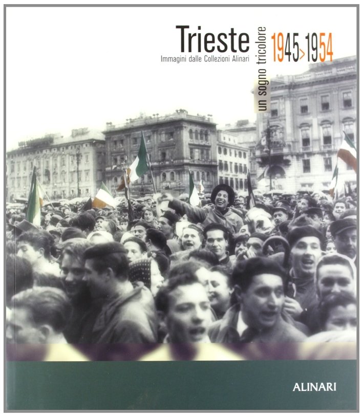 Trieste. Un sogno tricolore 1945-1954. Immagini dalle collezioni Alinari. Ediz. …
