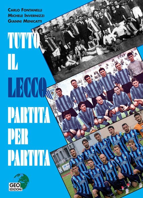 Tutto il Lecco Partita per Partita. Cento anni di calcio bluceleste