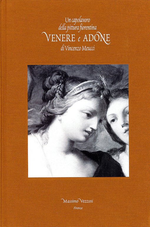 Un Capolavoro della Pittura Fiorentina. Venere e Adone di  Vincenzo Meucci, Firenze, Polistampa, 2003