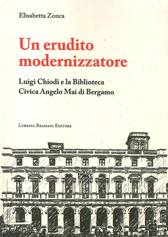 Un Erudito Modernizzatore. Luigi Chiodi e la Biblioteca Civica Angelo Mai di Bergamo, Bergamo, Lubrina Editore, 2019