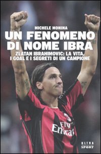 Un fenomeno di nome Ibra. Zlatan Ibrahimovic: la vita, i …
