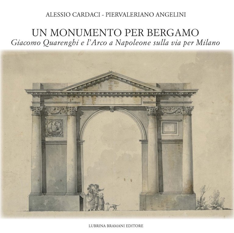 Un Monumento per Bergamo. Giacomo Quarenghi e l'Arco a Napoleone sulla Via per Milano