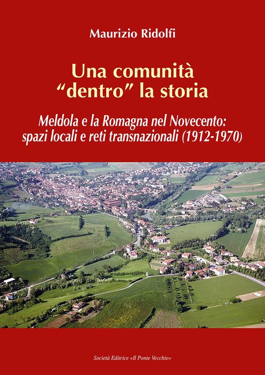 Una comunità «dentro» la storia. Meldola e la Romagna nel Novecento: spazi locali e reti transnazionali (1912-1970), Cesena, Società Editrice Il Ponte Vecchio, 2021