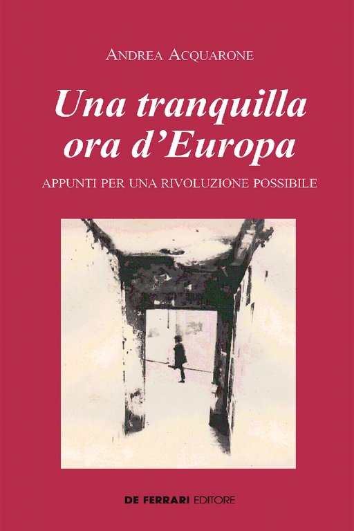 Una Tranquilla Ora d'Europa. Appunti per una Rivoluzione Possibile, Genova, De Ferrari Editore, 2019