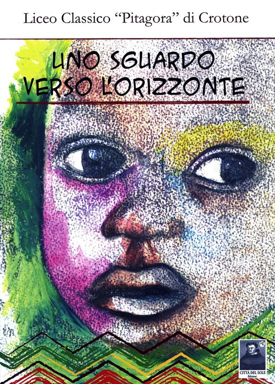 Uno sguardo verso l'orizzonte. Liceo classico "Pitagira" di Crotone, Reggio Calabria, Edizioni Città del Sole, 2009