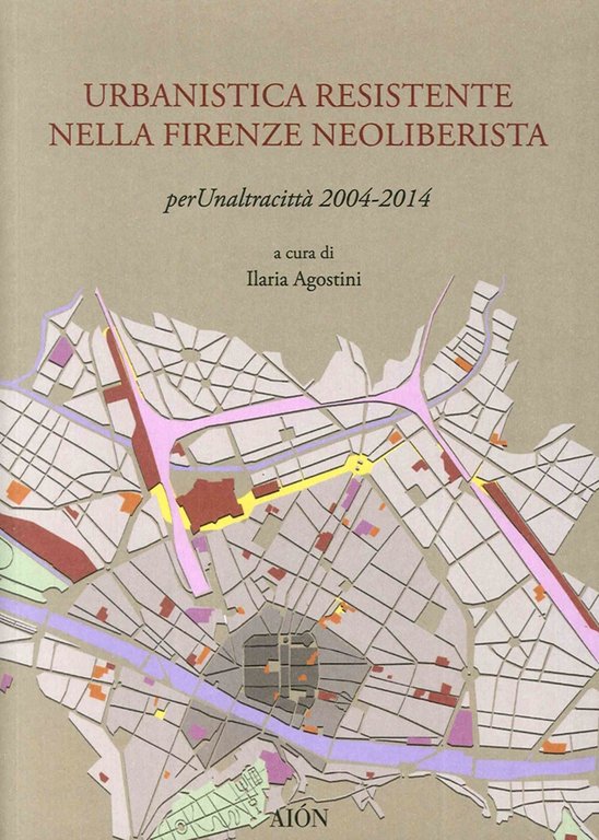 Urbanistica Resistente nella Firenze Neoliberista. Per un'Altra Città 2004-2014