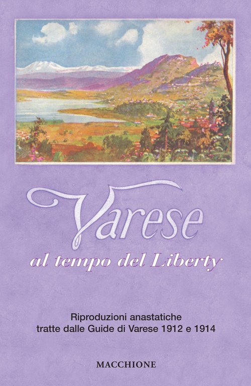Varese al tempo del Liberty. Riproduzioni anastatiche tratte dalle Guide di Varese 1912 e 1914.