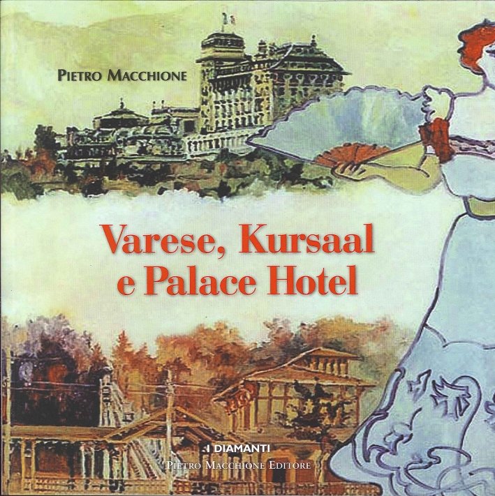 Varese, Kursal e Palace Hotel. Storia, Immagini e Protagonisti delle Splendida Stagione del Liberty e del Turismo sul Colle Campigli e in Varese