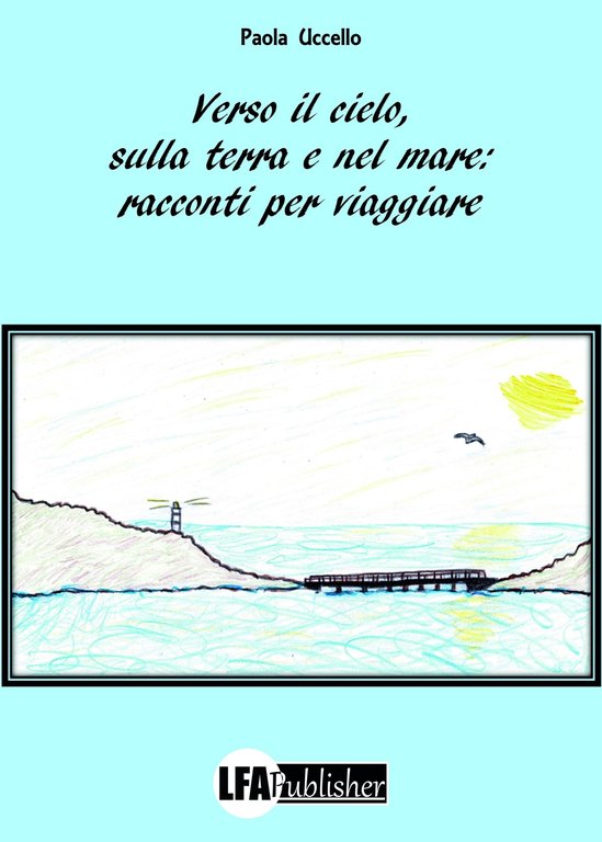 Verso il cielo, sulla terra e nel mare: racconti per viaggiare, Caivano, LFA Publisher, 2018