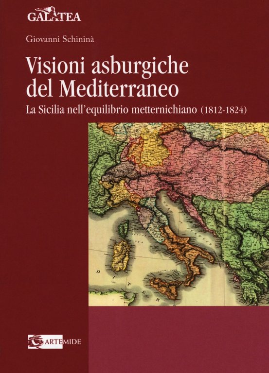Visioni asburgiche del Mediterraneo. La Sicilia nell'equilibrio metternichiano (1812-1824), Roma, Artemide Edizioni, 2017