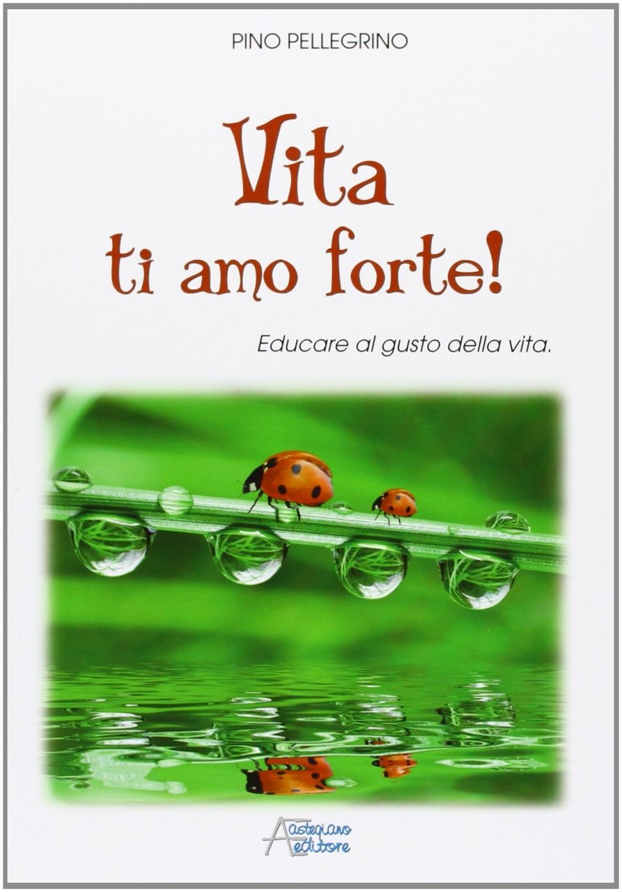 Vita ti amo forte! Educare al gusto della vita, Marene, …