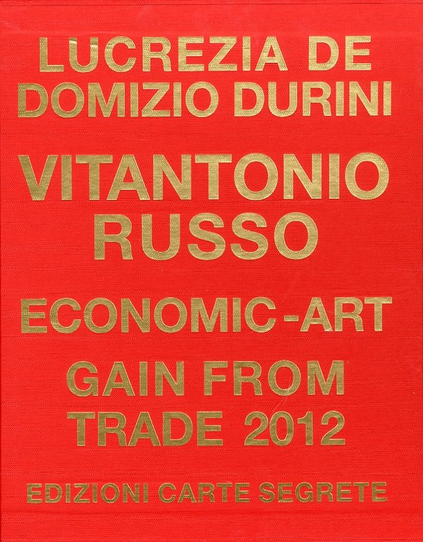 Vitantonio Russo. Economic-art. Gain from trade 2012. [Ed. Italiana e Inglese], Roma, Edizioni Carte Segrete, 2012