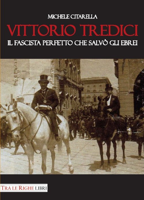 Vittorio Tredici il fascista perfetto che salvò gli ebrei, Lucca, Tra le righe libri, 2017