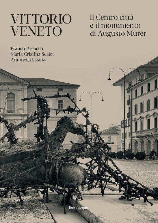 Vittorio Veneto. Il Centro città e il monumento di Augusto Murer, Venezia, Lineadacqua Edizioni, 2022