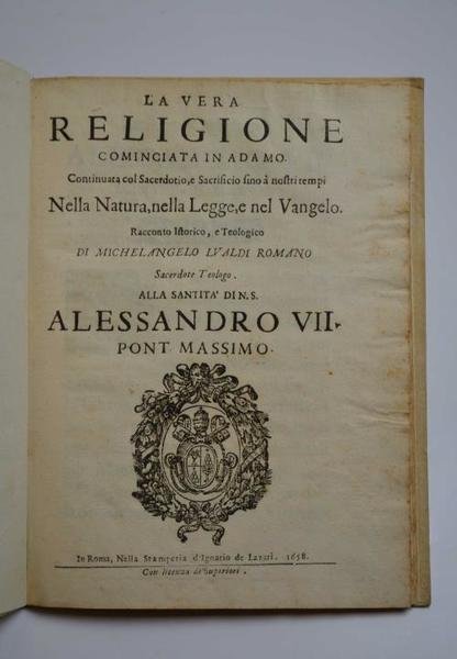 La vera religione cominciata in Adamo. Continuata col sacerdotio, e sacrificio sino à nostri tempi nella natura, nella legge, e nel vangelo. Racconto istorico, e teologico.