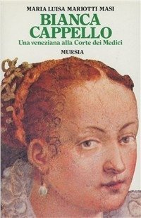 Bianca Cappello Una veneziana alla corte dei Medici.