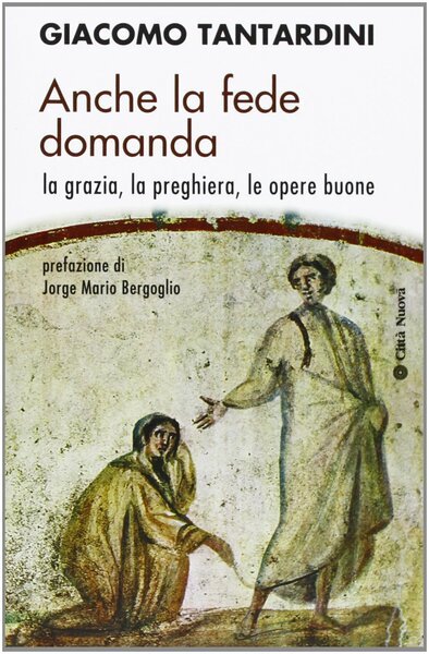 Anche la fede domanda. La grazia, la preghiera, le opere …