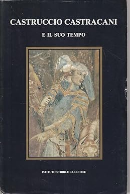 Castruccio Castracani e il suo tempo. Convegno internazionale Lucca 5-10 …