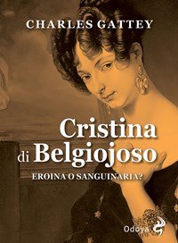 Cristina di Belgiojoso. Eroina o sanguinaria?.