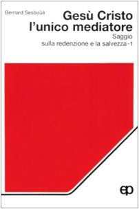 Gesù Cristo l'unico mediatore. Saggio sulla redenzione e la salvezza, vol. 1 - Problematica e rilettura dottrinale.