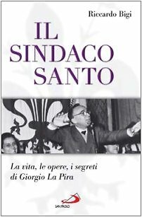 Il sindaco santo. La vita, le opere, i segreti di …