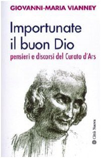 Importunate il buon Dio. Pensieri e discorsi del Curato d'Ars