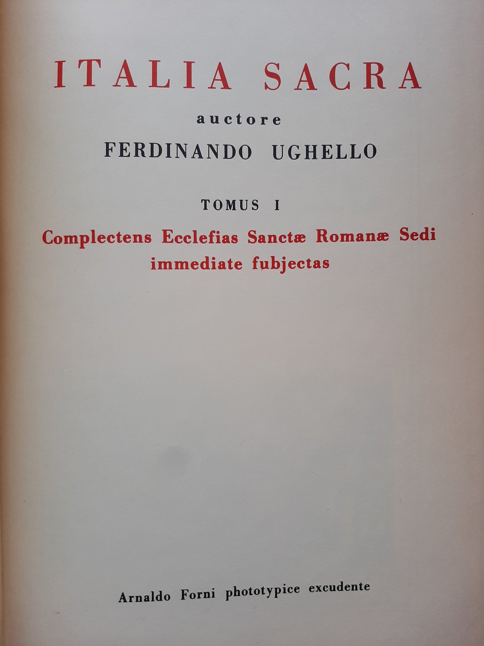 Italia sacra tomus 1: complectens Ecclesias Sanctae Romanae Sede immediate …
