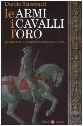 Le armi, i cavalli, l'oro. Giovanni Acuto e i condottieri …