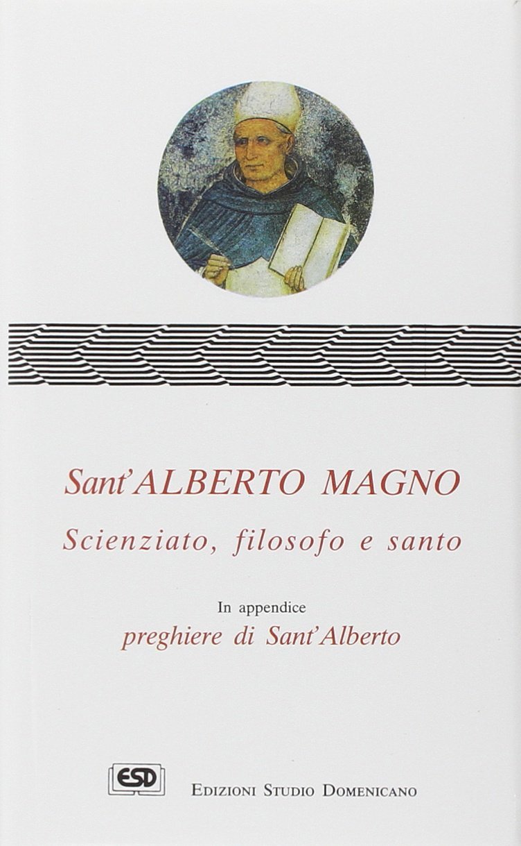 Sant'Alberto Magno. Scienziato, filosofo e santo. In appendice preghiere di …