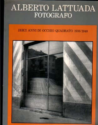 Alberto Lattuada fotografo: dieci anni di occhio quadrato 1938/1948