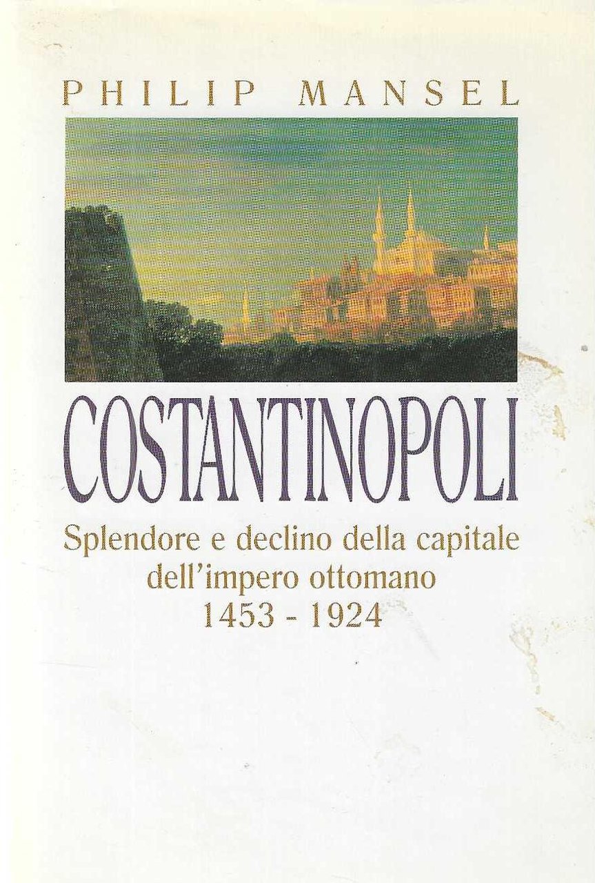 "Costantinopoli" "Splendore e declino della capitale dell'Impero ottomano 1453-1924"