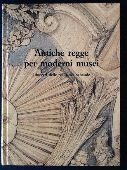 ANTICHE REGGE PER MODERNI MUSEI ITINERARI DELLE RESIDENZE SABAUDE