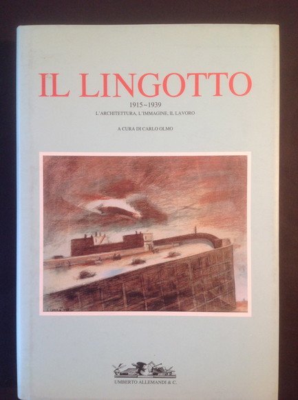 IL LINGOTTO 1915-1939. L'ARCHITETTURA, L'IMMAGINE, IL LAVORO