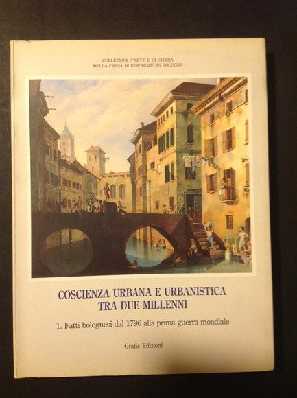 COSCIENZA URBANA E URBANISTICA TRA DUE MILLENNI 1. FATTI BOLOGNESI DAL 1796 ALLA PRIMA GUERRA MONDIALE