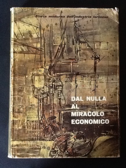 DAL NULLA AL MIRACOLO ECONOMICO. STORIA MODERNA DELL'INDUSTRIA TORINESE