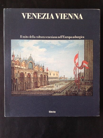 VENEZIA VIENNA IL MITO DELLA CULTURA VENEZIANA NELL'EUROPA ASBURGICA