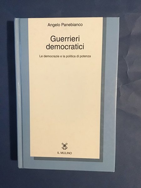 GUERRIERI DEMOCRATICI. LE DEMOCRAZIE E LA POLITICA DI POTENZA