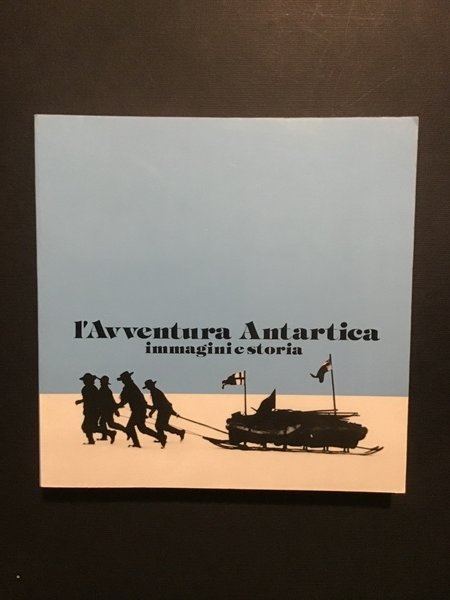L'AVVENTURA ANTARTICA. IMMAGINI E STORIA