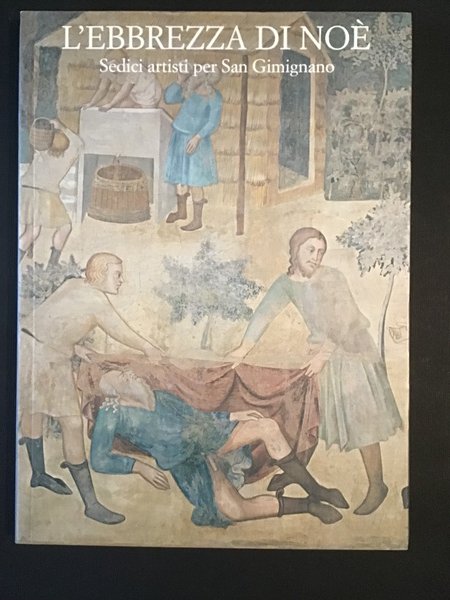 L'EBBREZZA DI NOE'. SEDICI ARTISTI PER SAN GIMIGNANO