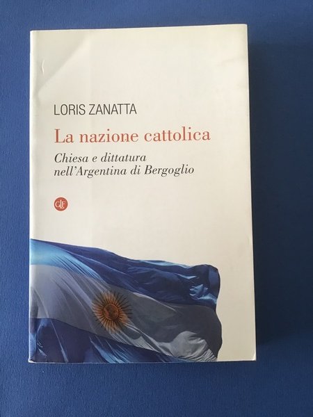 LA NAZIONE CATTOLICA. CHIESA E DITTATURA NELL'ARGENTINA DI BERGOGLIO