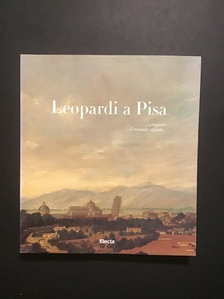 LEOPARDI A PISA. cangiato il mondo appar.